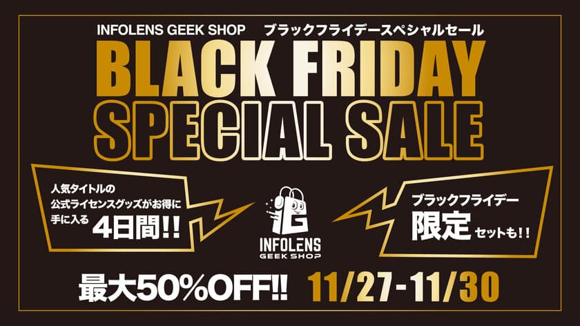 最大50％OFF! INFOLENS GEEK SHOP
「ブラックフライデースペシャルセール」4日間限定開催！