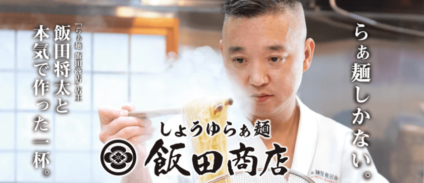 “ラーメンの聖地”が全国へ！！飯田将太と本気で作った一杯。
「しょうゆらぁ麺 飯田商店」12月2日(水)より期間限定販売