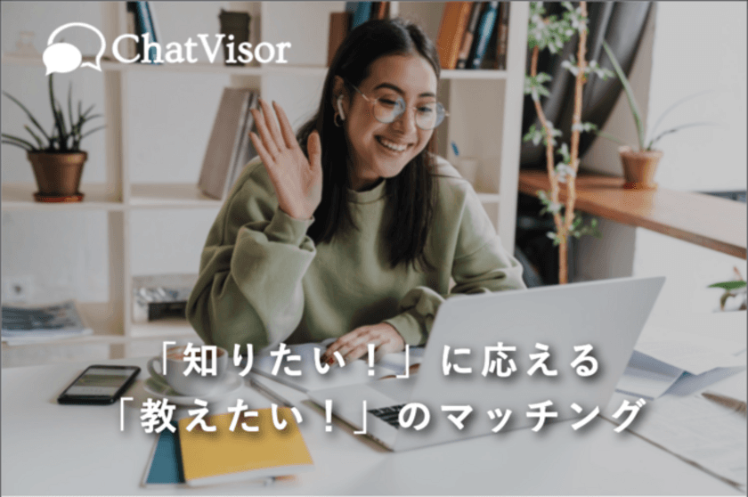 お家時間に、スマホ1つで人助け＆お小遣いGET！？
次世代スキルシェア＆ビデオチャットサービス『ChatVisor』