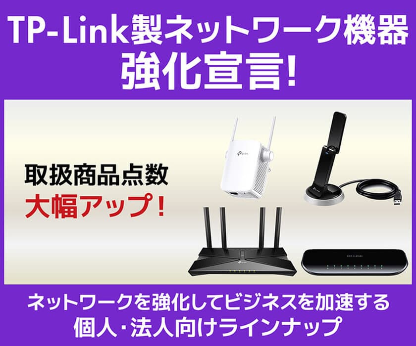 パソコン工房WEBサイトにて、人気のネットワーク機器メーカー
TP-Link製品の取扱商品点数 大幅アップ！
『TP-Link強化宣言』を実施！