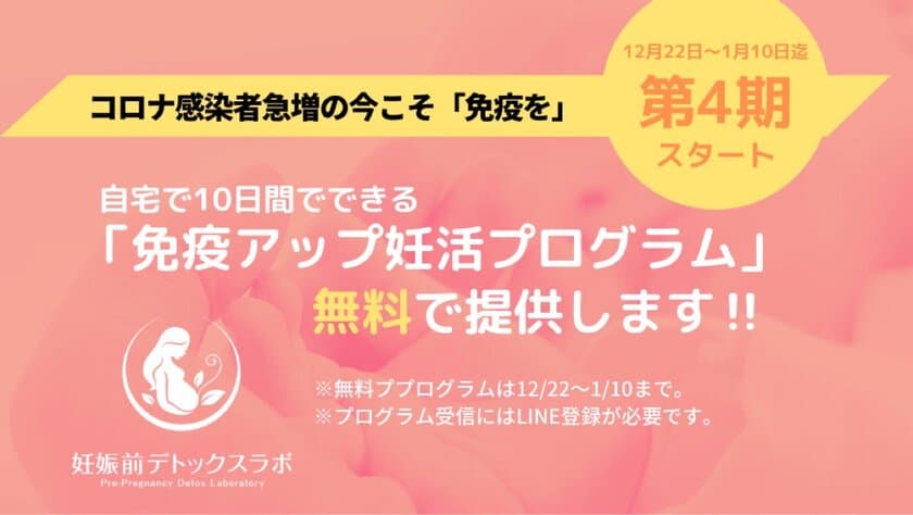 コロナ感染拡大ウイルスで妊娠時期を延期、
GoToトラベル停止、帰省自粛の今、
あなたはどんな年末年始を過ごしますか？
未来の赤ちゃんのための妊娠前デトックスラボが、
自宅でできる「免疫力アップ妊活プログラム」を
無料で提供しています。