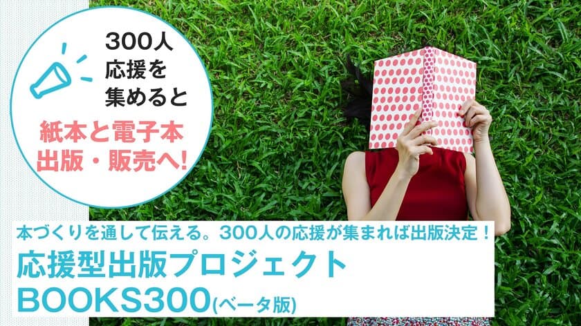 300人の応援を集めると出版決定　ゆるめクラファン
「応援型出版プロジェクト BOOKS300(ベータ版)」を開始
　第1弾は育休パパによる育休本
『なぜパパは10日間の育休を取れないのか？(仮)』