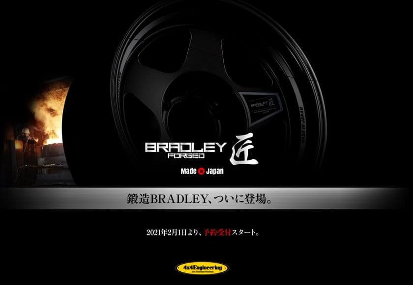 ブラッドレーシリーズの頂点！
徹底的に拘り抜いた本気の鍛造ホイール
「BRADLEY FORGED 匠」
全国の4×4エンジニアリング製品取扱店舗で、2月1日販売開始