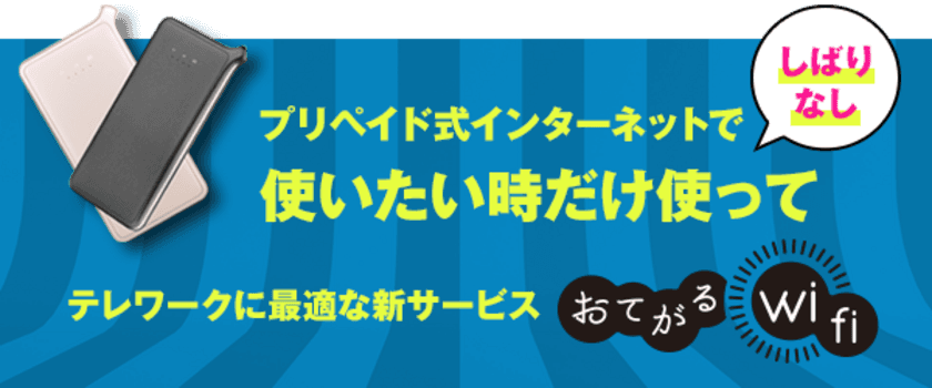 テレワークに最適な「契約なし、返却なし」の新サービス
【おてがるWi-Fi】を1月27日に提供開始