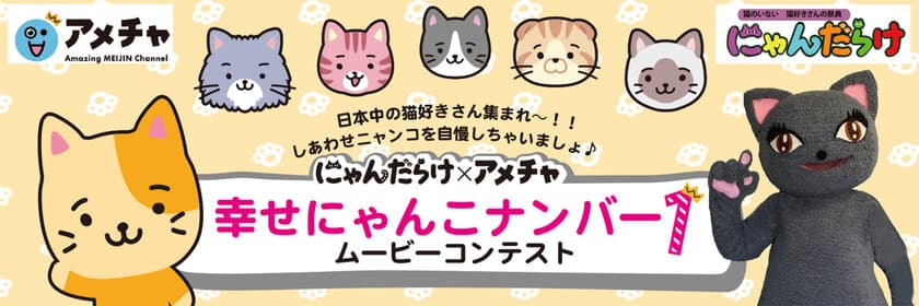 にゃんだらけVol.11開催延期　でも、猫への愛は自粛しません！
にゃんだらけ×動画共有アプリ「アメチャ」　
幸せにゃんこナンバー1　ムービーコンテスト開催！