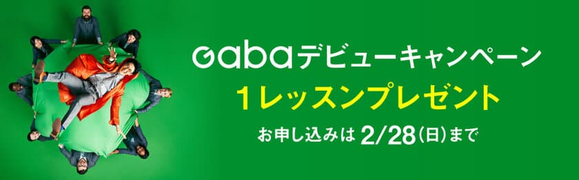 2月28日(日)までの期間限定！
新規入会された方に1レッスンをプレゼントする
「Gabaデビューキャンペーン」を実施