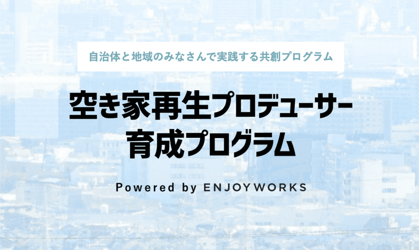 共創する自治体・地域金融機関パートナー募集　
官民連携「空き家再生プロデューサー育成プログラム」
全国で開催