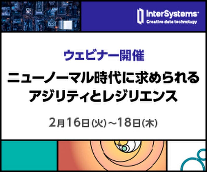 InterSystems Japan Virtual Summit 2021を
2月16日(火)～18日(木)の3日間、オンラインで開催　
テーマは「組織の俊敏性と適応能力」