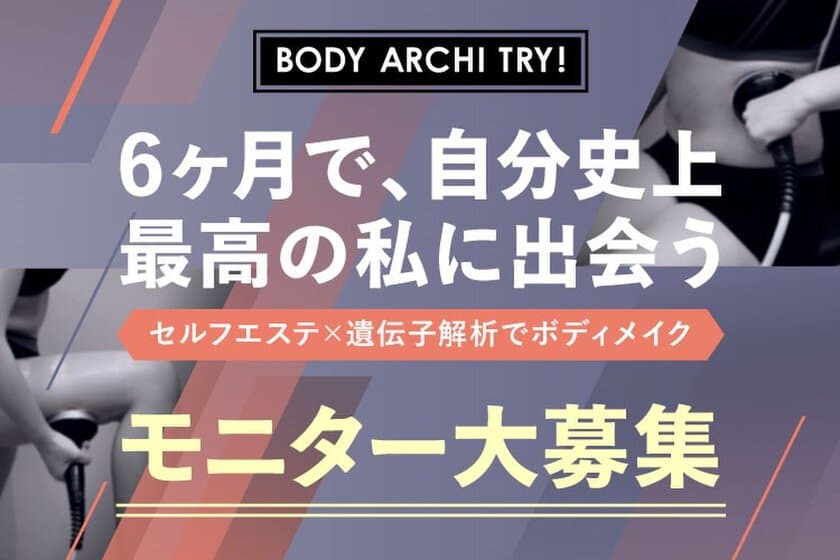 もうリバウンドは許さない！
セルフエステ×遺伝子解析でボディメイク　
全国24店舗のBODY ARCHIがモニター募集をスタート