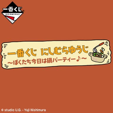 一番くじ にしむらゆうじ～ぼくたち今日は鍋パーティー♪～　価格：1回650円(税込)