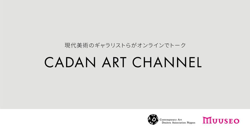 アートの楽しみ方の促進を目指し
現代美術のギャラリストらがオンラインでトーク！
「CADAN Art Channel powered by MUUSEO」正式ローンチ