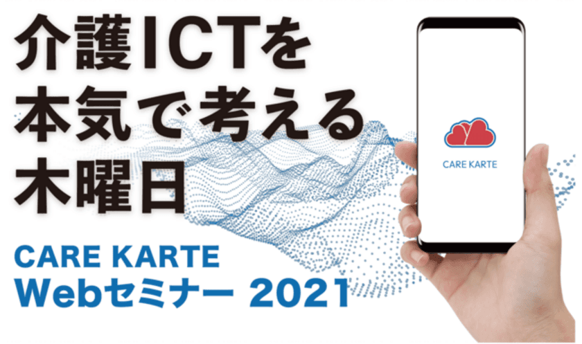 介護ICTを本気で考える木曜日！
介護事業所向け無料オンラインセミナー
「CAREKARTE WEBセミナー2021」第3回と第4回を
2021年3月11日と3月25日に開催