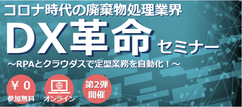 「コロナ時代の廃棄物処理業界DX革命セミナー」
ご好評につき第2弾を4/16・5/21・6/11・6/25に開催！　
～DXを産廃業界でどのように推進していくか事例を交えて紹介～