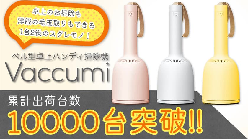 ベル型ハンディ掃除機「Vaccumi」が販売開始7ヶ月で
累計出荷台数10,000台を突破！