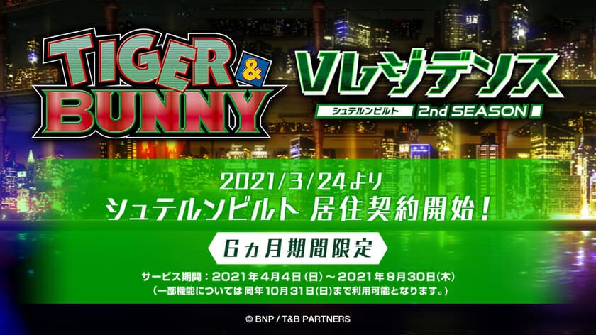 憧れのキャラが住む街の住人になろう！
TVアニメ『TIGER ＆ BUNNY』ファンが歓喜した
大好評WEBサービスが6ヶ月の期間限定で本格始動！
V(バーチャル)レジデンス シュテルンビルト セカンドシーズン