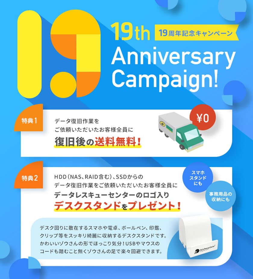 データレスキューセンター、19周年記念キャンペーンを開始　
「データ復旧後の送料無料」＆「HDD・SSD・NAS・RAIDの
データ復旧作業をご依頼いただいたお客様には
ロゴ入りデスクスタンドをプレゼント」