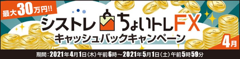 ＦＸプライムｂｙＧＭＯ、
FXシステムトレード(自動売買)『ちょいトレFX』
最大30万円！キャッシュバックキャンペーンの適用条件を
拡大して4月も継続！