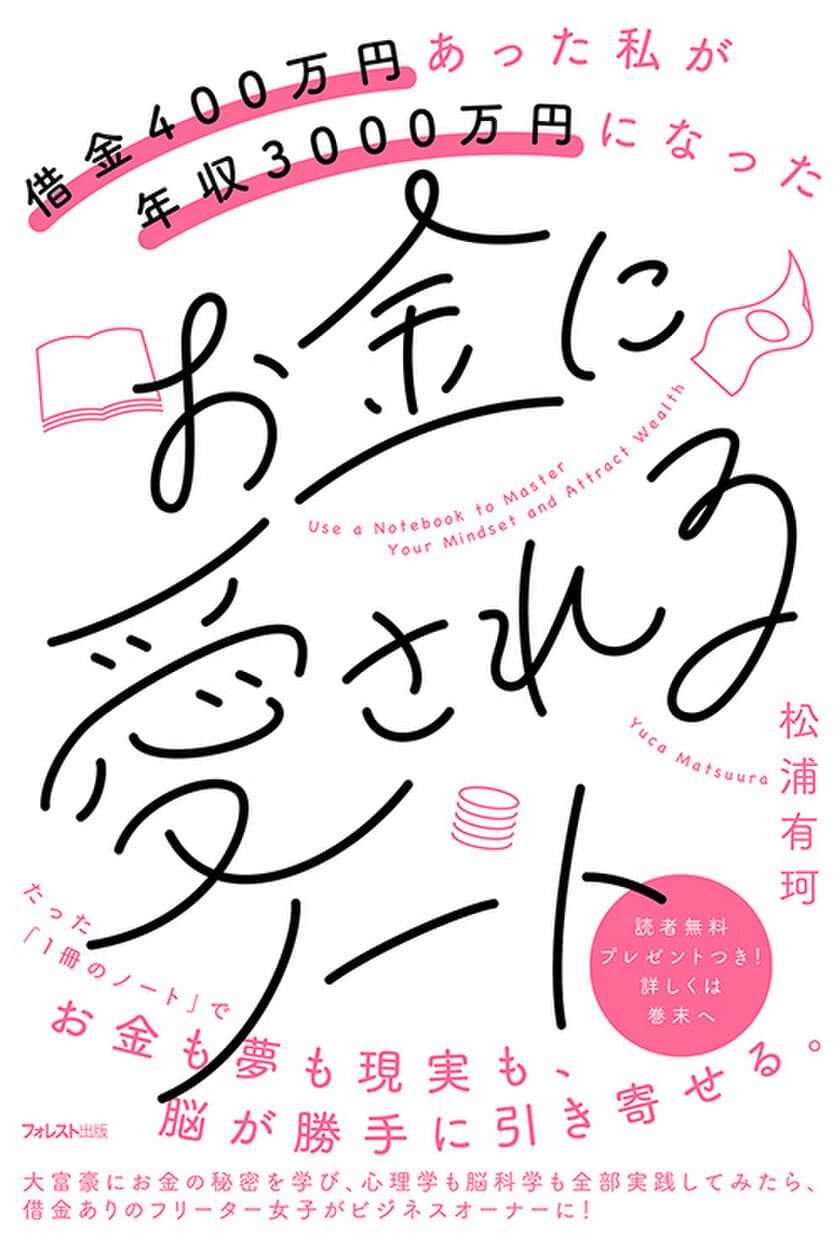 バイトは3つ掛け持ち、借金苦だったフリーター女子が
大富豪からビジネスを学び、脳科学と心理学を実践！
『借金400万円あった私が年収3000万円になった　
お金に愛されるノート』刊行