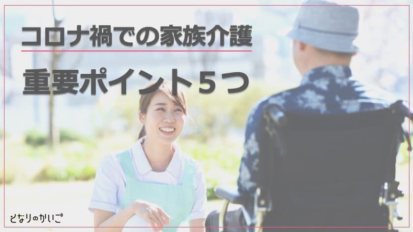 企業で働く従業員の介護相談に応じているとなりのかいご　
『コロナ禍での家族介護重要ポイント5つ』を4月15日より無料公開