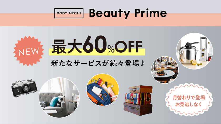 定額制セルフエステBODY ARCHIの会員限定サービス
「Beauty Prime」が特別優待サイトをオープン！
対象のレストランが最大20％OFF、ネットショッピングが
最大60％OFFなど新サービス続々登場