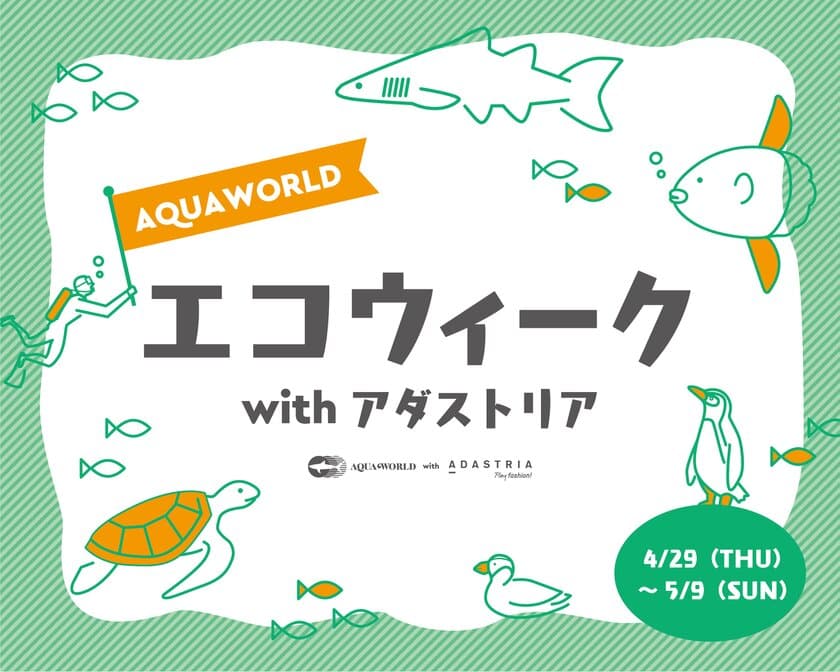 水族館を楽しみながら環境保全について詳しく学べる
「ADASTRIA」とのGW共同イベント開催！
AQUAWORLD エコウィーク with アダストリア 
2021年4月29日(木・祝)～5月9日(日)