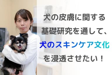 犬の皮膚に関する基礎研究を通して、犬のスキンケア文化を浸透させたい！