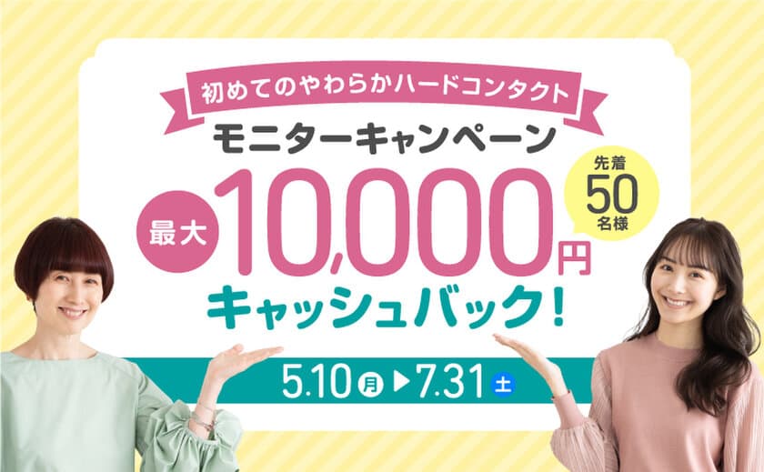 やわらかハードコンタクト使用＆アンケート回答で
最大10,000円をキャッシュバックする
キャンペーン第3弾を5月10日より実施！