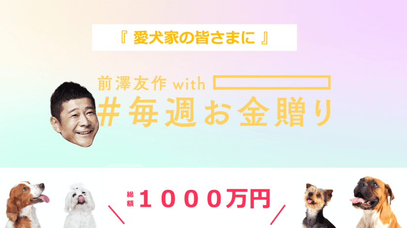 【全ての愛犬家の皆様へ】
株式会社リプカ代表の塩谷が前澤友作氏と共同で
愛犬家の皆様に総額1,000万円のお金贈り企画を実施！