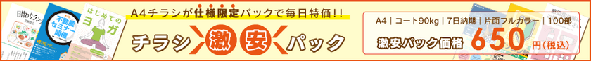 『チラシ激安パック』好評につき、対象納期・部数を大幅拡張で
リニューアル！100部からの小ロット、納期5～10日にも対応