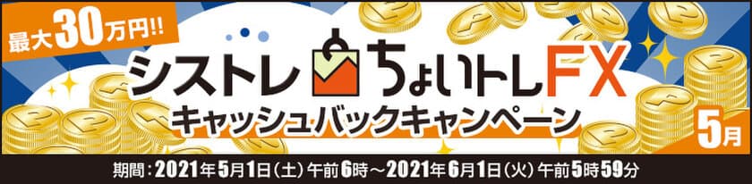 ＦＸプライムｂｙＧＭＯ、
FXシステムトレード(自動売買)『ちょいトレＦＸ』
最大30万円！キャッシュバックキャンペーンの適用条件を
拡大して5月も実施！