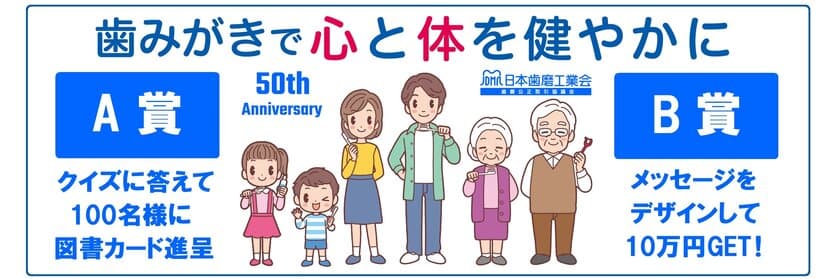 「歯みがきで心と体を健やかに」文字デザイン作品募集(5月17日～)
　日本歯磨工業会50周年新コンセプトメッセージ発表