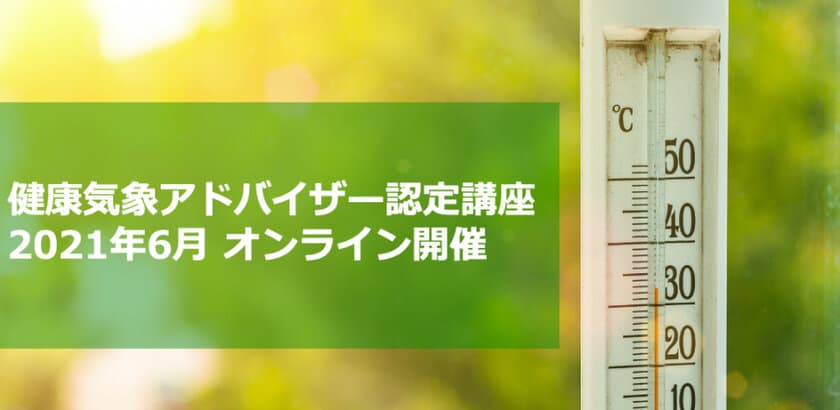 健康気象アドバイザー認定講座　
初のオンラインにて6月5日(土)より開催！　
～土日のみ4日間の集中講義～