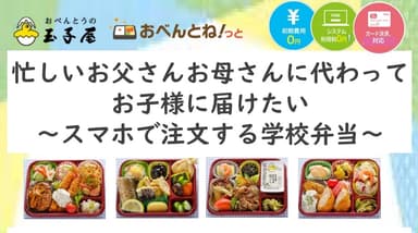 忙しいお父さんお母さんに代わってお子様に届けたい　～スマホで注文する学校弁当～