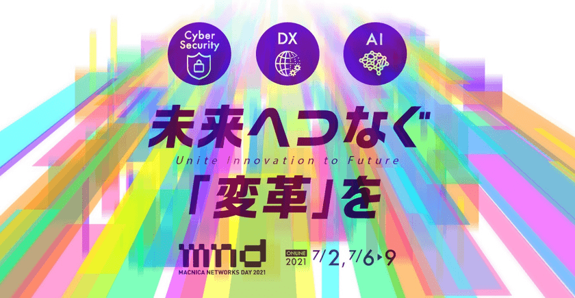 デジタル変革の実践的ヒントを学ぶオンラインカンファレンス
「Macnica Networks DAY 2021+macnica.ai」開催　
【CTF：7月2日(金)、Live配信：6日(火)～8日(木)、
再配信：9日(金)】