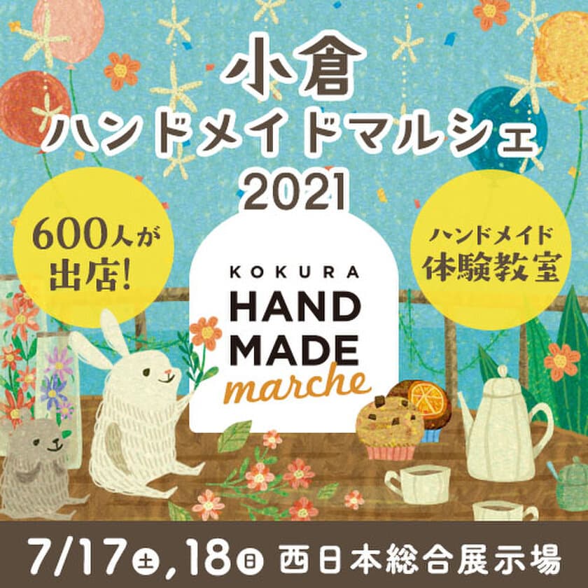 九州最大級！600人の作家による1万点以上の手づくり作品が集結！
「小倉ハンドメイドマルシェ2021」7/17(土)18(日)開催！