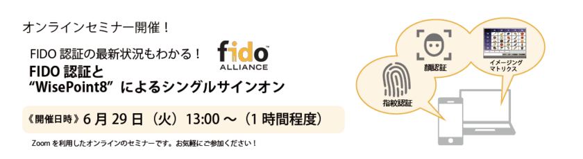 FIDOの最新状況もわかる！
「FIDO認証とWisePoint8によるシングルサインオン」
オンラインセミナー6/29開催