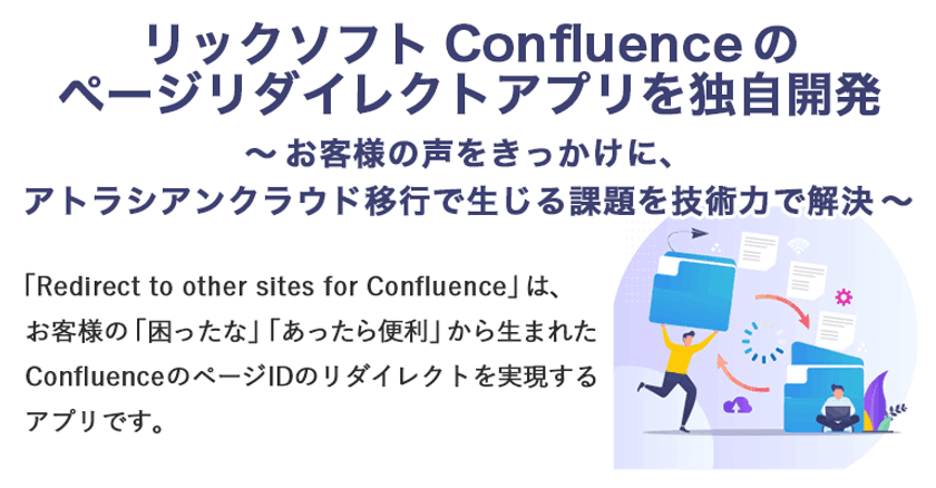 リックソフト Confluenceのページリダイレクトアプリを
独自開発　～お客さまの声をきっかけに、
アトラシアンクラウド移行で生じる課題を技術力で解決～