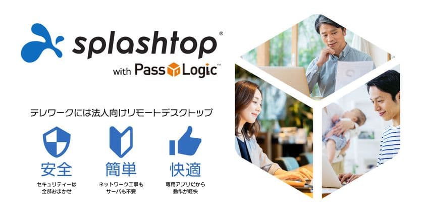 安全・簡単・快適にリモートデスクトップ利用する
ワンストップサービス「Splashtop with PassLogic」提供開始　
～「今ある環境をそのまま使う」から、
すぐにテレワークをスタート！～