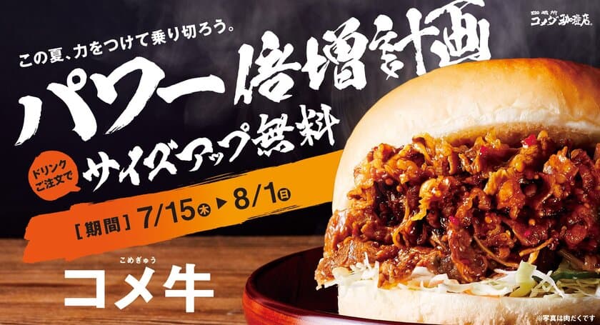 【コメダ珈琲店】＼この夏、力をつけて乗り切ろう／
牛カルビ肉の量が3種類から選べる「コメ牛」を
7月15日(木)より季節限定で全国販売開始！
コメダが贈る「パワー倍増計画」
コメ牛のサイズアップ無料キャンペーン同時開催