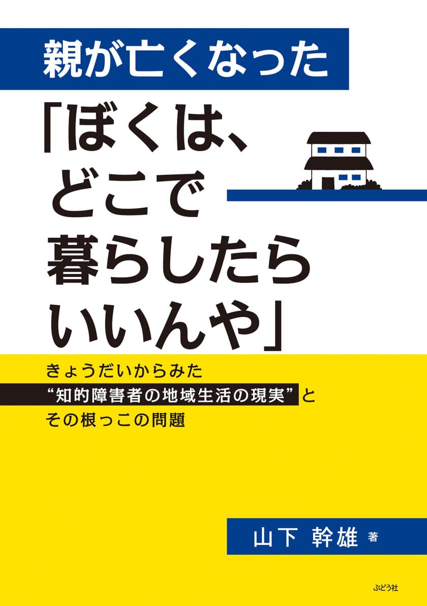 新刊『親が亡くなった「ぼくは、どこで暮らしたらいいんや」
～きょうだいからみた“知的障害者の地域生活の現実”と
その根っこの問題～』を6月23日発売