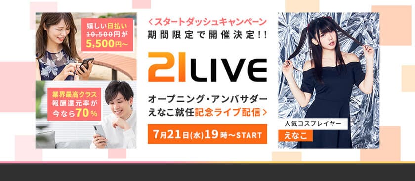 コスプレ界のカリスマ「えなこ」が
オープニング・アンバサダーに就任！
“新星”ライブ配信サイト「21LIVE」プレ・オープン！