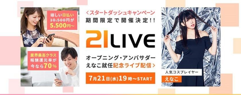 コスプレ界のカリスマ「えなこ」がオープニング・アンバサダー!
ライブ配信サイト「21LIVE」7月21日(水)グランドオープン！