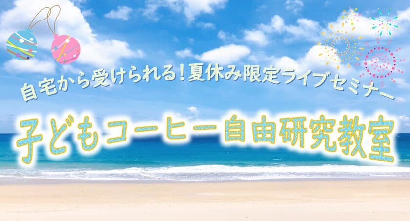 自由研究にも使える夏休み限定ライブセミナー！
「子どもコーヒー自由研究教室」
2021年8月3日(火)／8月19日(木)15:00～16:00 開催