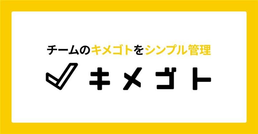 チームのキメゴトをシンプル管理する
WEBサービス「キメゴト」をリリース　
月額4,000円から利用可能、お試しの無料版もご用意