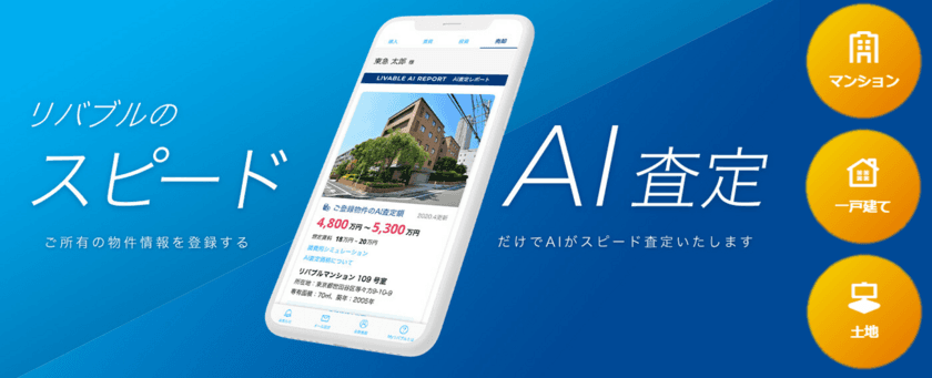 東急リバブルのホームページ上でAIが不動産の査定価格を
瞬時に算出　
『スピードAI査定』対象物件を拡大　一戸建・土地も査定可能に　
～簡単入力！即表示！ 無料で気軽に所有の不動産価格をチェック～