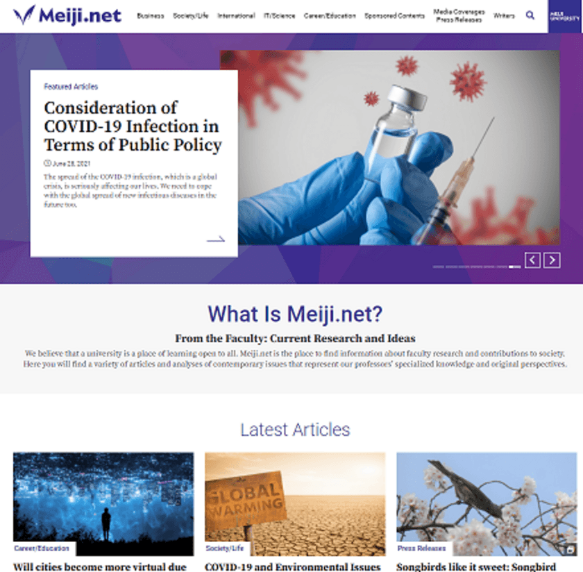 明治大学の研究力を世界へ発信！
大学独自の情報発信サイト
「Meiji.net（メイジネット）」
新たに英語版サイトを展開しています