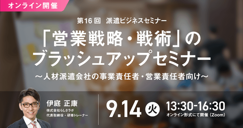 「第16回 派遣ビジネスセミナー」、
2021年9月14日にオンライン開催決定！
“営業戦略・戦術のブラッシュアップ方法”を解説