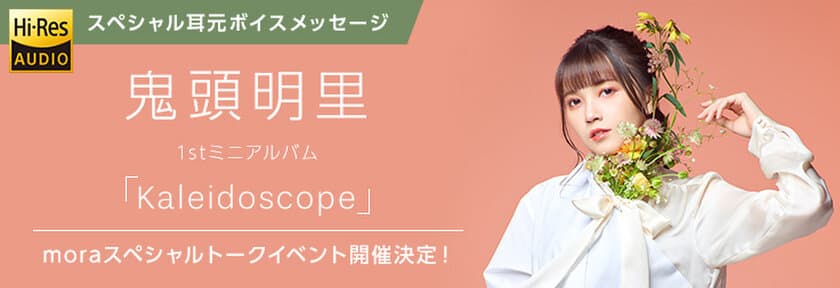 mora購入者全員に鬼頭明里1stミニアルバム「Kaleidoscope」
リリース記念スペシャルトークイベントご招待！