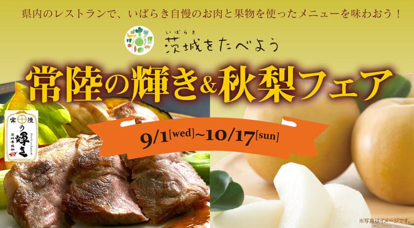 茨城県内レストランメニューフェア
「茨城をたべよう　常陸の輝き＆秋梨フェア」を
9月1日(水)～10月17日(日)まで開催。