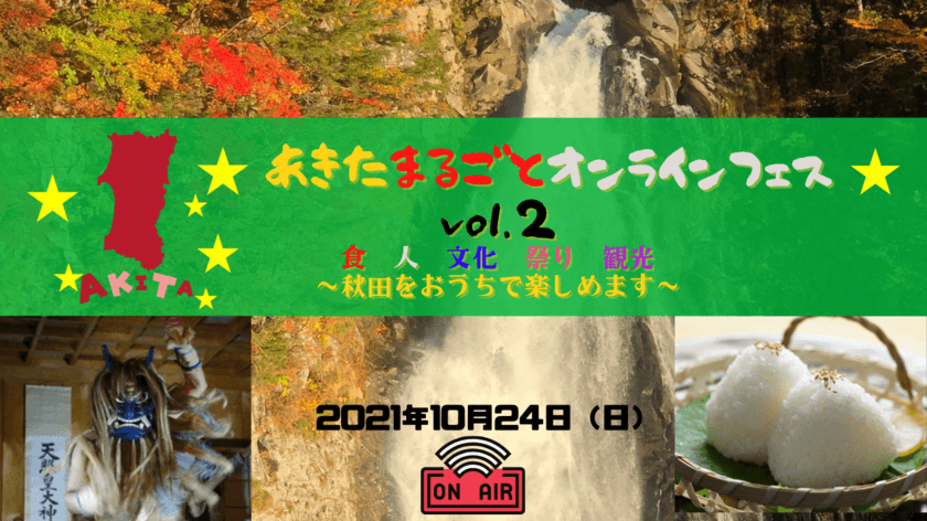 秋田県全域の魅力を発信するオンラインイベント
「あきたまるごとオンラインフェスvol.2」のご案内